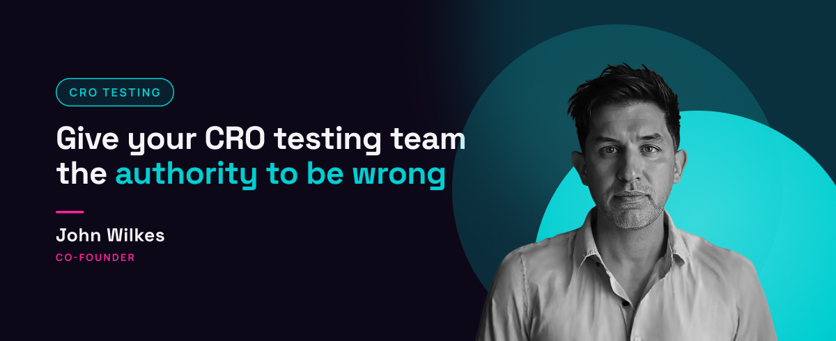 John Wilkes, Co-Founder of Somebody Digital, with the headline "Give your CRO testing team the authority to be wrong"